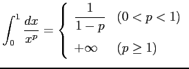 $\displaystyle \int_{0}^{1}\frac{dx}{x^p}= \left\{\begin{array}{ll} \displaystyle{\frac{1}{1-p}} & (0<p<1) \\ [1em] +\infty & (p\geq1) \end{array}\right.$