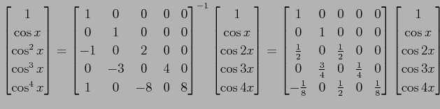 $\displaystyle \begin{bmatrix}1 \\ \cos x \\ \cos^2x \\ \cos^3x \\ \cos^4x \end{...
...bmatrix} \begin{bmatrix}1 \\ \cos x \\ \cos2x \\ \cos3x \\ \cos4x \end{bmatrix}$