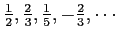 $ \frac{1}{2},\frac{2}{3},\frac{1}{5},-\frac{2}{3},\cdots$