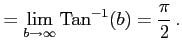 $\displaystyle = \lim_{b\to\infty}\mathrm{Tan}^{-1}(b)=\frac{\pi}{2}\,.$