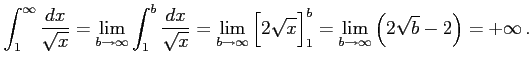 $\displaystyle \int_{1}^{\infty}\frac{dx}{\sqrt{x}}= \lim_{b\to\infty} \int_{1}^...
...g[2\sqrt{x}\Big]_{1}^{b}= \lim_{b\to\infty} \left(2\sqrt{b}-2\right)=+\infty\,.$