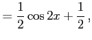 $\displaystyle =\frac{1}{2}\cos2x+\frac{1}{2}\,,$