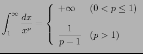 $\displaystyle \int_{1}^{\infty}\frac{dx}{x^p}= \left\{\begin{array}{ll} +\infty & (0<p\leq1) \\ [1em] \displaystyle{\frac{1}{p-1}} & (p>1) \end{array}\right.$