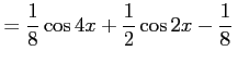 $\displaystyle =\frac{1}{8}\cos4x+\frac{1}{2}\cos2x-\frac{1}{8}\,$