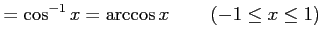 $\displaystyle =\cos^{-1}x=\arccos x\,\qquad (-1\le x\le1)$