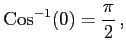 $\displaystyle \mathrm{Cos}^{-1}(0)=\frac{\pi}{2}\,,$