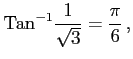 $\displaystyle \mathrm{Tan}^{-1}\frac{1}{\sqrt{3}}=\frac{\pi}{6}\,,$