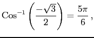 $\displaystyle \mathrm{Cos}^{-1}\left(\frac{-\sqrt{3}}{2}\right)=\frac{5\pi}{6}\,,$