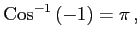 $\displaystyle \mathrm{Cos}^{-1}\left(-1\right)=\pi\,,$