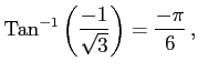 $\displaystyle \mathrm{Tan}^{-1}\left(\frac{-1}{\sqrt{3}}\right)=\frac{-\pi}{6}\,,$