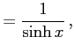 $\displaystyle =\frac{1}{\sinh x}\,,$