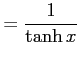 $\displaystyle =\frac{1}{\tanh x}\,$