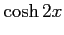 $\displaystyle \cosh 2x$