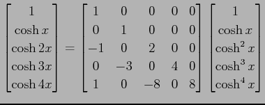 $\displaystyle \begin{bmatrix}1 \\ \cosh x \\ \cosh2x \\ \cosh3x \\ \cosh4x \end...
...} \begin{bmatrix}1 \\ \cosh x \\ \cosh^2x \\ \cosh^3x \\ \cosh^4x \end{bmatrix}$