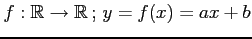 $ f:\mathbb{R}\rightarrow\mathbb{R}\,;\,y=f(x)=ax+b$