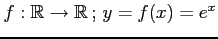 $ f:\mathbb{R}\rightarrow\mathbb{R}\,;\,y=f(x)=e^x$