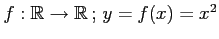 $ f:\mathbb{R}\rightarrow\mathbb{R}\,;\,y=f(x)=x^2$