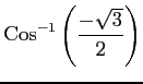 $ \displaystyle{\mathrm{Cos}^{-1}\left(\frac{-\sqrt{3}}{2}\right)}$