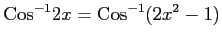 $ \displaystyle{\mathrm{Cos}^{-1}2x=\mathrm{Cos}^{-1}(2x^2-1)}$