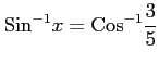 $ \displaystyle{\mathrm{Sin}^{-1}x=\mathrm{Cos}^{-1}\frac{3}{5}}$