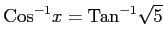 $ \displaystyle{\mathrm{Cos}^{-1}x=\mathrm{Tan}^{-1}\sqrt{5}}$