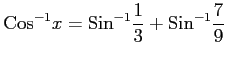 $ \displaystyle{\mathrm{Cos}^{-1}x=\mathrm{Sin}^{-1}\frac{1}{3}+\mathrm{Sin}^{-1}\frac{7}{9}}$