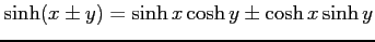 $ \sinh (x \pm y)= \sinh x \cosh y \pm \cosh x \sinh y$