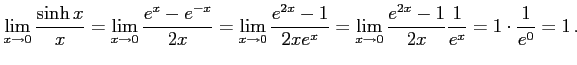 $\displaystyle \lim_{x\to0}\frac{\sinh x}{x}= \lim_{x\to0}\frac{e^{x}-e^{-x}}{2x...
...2x e^x}= \lim_{x\to0}\frac{e^{2x}-1}{2x}\frac{1}{e^x}= 1\cdot\frac{1}{e^0}=1\,.$