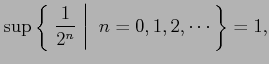 $\displaystyle \sup\left\{\left.\,{\frac{1}{2^n}}\,\,\right\vert\,\,{n=0,1,2,\cdots}\,\right\} = 1,$