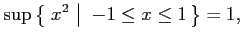 $\displaystyle \sup \left\{\left.\,{x^2}\,\,\right\vert\,\,{-1\le x\le 1}\,\right\}=1,$