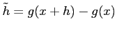 $ \tilde{h}=g(x+h)-g(x)$