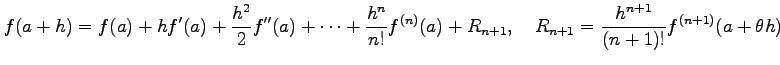 $\displaystyle f(a+h)=f(a)+h f'(a)+\frac{h^2}{2}f''(a)+\cdots+ \frac{h^n}{n!}f^{(n)}(a)+R_{n+1}, \quad R_{n+1}=\frac{h^{n+1}}{(n+1)!}f^{(n+1)}(a+\theta h)$