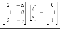 $\displaystyle \begin{bmatrix}2 & -\alpha \\ -1 & -\beta \\ 3 & -\gamma \end{bma...
...\begin{bmatrix}t \\ s \end{bmatrix} = \begin{bmatrix}0 \\ -1 \\ 1 \end{bmatrix}$