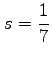 $ \displaystyle{s=\frac{1}{7}}$