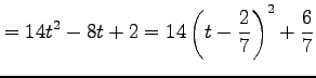 $\displaystyle = 14t^2-8t+2= 14\left( t-\frac{2}{7} \right)^2+\frac{6}{7}$