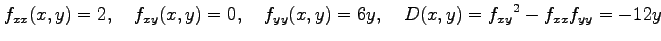 $\displaystyle f_{xx}(x,y)=2, \quad f_{xy}(x,y)=0, \quad f_{yy}(x,y)=6y, \quad D(x,y)=f_{xy}{}^2-f_{xx}f_{yy}=-12y$