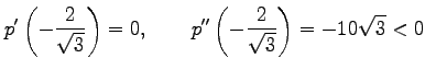 $\displaystyle p'\left(-\frac{2}{\sqrt{3}}\right)=0, \qquad p''\left(-\frac{2}{\sqrt{3}}\right)=-10\sqrt{3}<0$