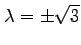 $\displaystyle \lambda=\pm\sqrt{3}$