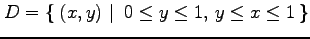 $\displaystyle D=\left\{\left.\,{(x,y)}\,\,\right\vert\,\,{0\leq y\leq 1,\,y\leq x\leq 1}\,\right\}$