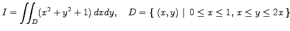 $\displaystyle I=\iint_D(x^2+y^2+1)\,dxdy, \quad D=\left\{\left.\,{(x,y)}\,\,\right\vert\,\,{0\leq x\leq 1,\,x\leq y\leq 2x}\,\right\}$