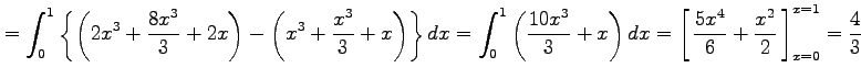 $\displaystyle = \int_{0}^{1} \left\{ \left(2x^3+\frac{8x^3}{3}+2x\right)- \left...
...0em depth0.1em\,{\frac{5x^4}{6}+\frac{x^2}{2}}\,\right]_{x=0}^{x=1}=\frac{4}{3}$