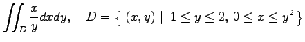 $\displaystyle \iint_D\frac{x}{y}dxdy, \quad D=\left\{\left.\,{(x,y)}\,\,\right\vert\,\,{1\leq y\leq 2,\,0\leq x\leq y^2}\,\right\}$