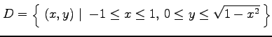 $\displaystyle D=\left\{\left.\,{(x,y)}\,\,\right\vert\,\,{-1\leq x\leq 1,\,0\leq y\leq \sqrt{1-x^2}}\,\right\}$