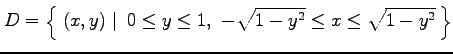 $\displaystyle D=\left\{\left.\,{(x,y)}\,\,\right\vert\,\,{0\leq y\leq 1,\,\, -\sqrt{1-y^2}\leq x\leq\sqrt{1-y^2} }\,\right\}$