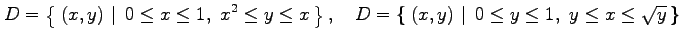 $\displaystyle D=\left\{\left.\,{(x,y)}\,\,\right\vert\,\,{0\leq x\leq1,\,\, x^2...
....\,{(x,y)}\,\,\right\vert\,\,{0\leq y\leq1,\,\, y\leq x\leq \sqrt{y}}\,\right\}$