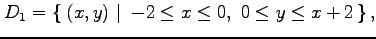 $\displaystyle D_1=\left\{\left.\,{(x,y)}\,\,\right\vert\,\,{-2\leq x\leq 0,\,\, 0\leq y\leq x+2}\,\right\},$