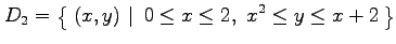 $\displaystyle D_2=\left\{\left.\,{(x,y)}\,\,\right\vert\,\,{0\leq x\leq 2,\,\, x^2\leq y\leq x+2}\,\right\}$