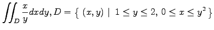 $ \displaystyle{\iint_D\frac{x}{y}dxdy,
D=\left\{\left.\,{(x,y)}\,\,\right\vert\,\,{1\leq y\leq 2,\,0\leq x\leq y^2}\,\right\}}$