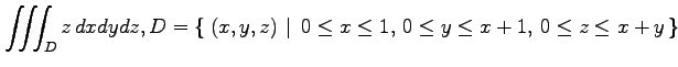 $ \displaystyle{\iiint_Dz\,dxdydz,
D=\left\{\left.\,{(x,y,z)}\,\,\right\vert\,\,{0\leq x\leq 1,\,0\leq y\leq x+1,\,0\leq z\leq x+y}\,\right\}}$