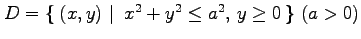 $ D=\left\{\left.\,{(x,y)}\,\,\right\vert\,\,{x^2+y^2\le a^2,\, y\ge 0}\,\right\}\, (a>0)$